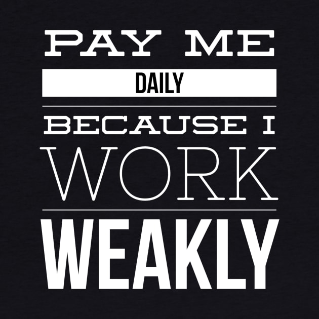 Pay Me Daily Because I Work Weakly Job Pun by MisterBigfoot
